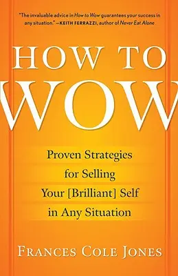 Jak ohromit: Osvědčené strategie, jak prodat své [brilantní] já v každé situaci - How to Wow: Proven Strategies for Selling Your [brilliant] Self in Any Situation
