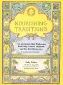 Výživné tradice: Kuchařka, která zpochybňuje politicky korektní výživu a dietní diktátory. - Nourishing Traditions: The Cookbook That Challenges Politically Correct Nutrition and the Diet Dictocrats