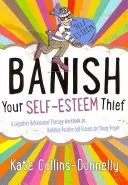 Vyžeňte zloděje sebevědomí: Kognitivně-behaviorální terapie: pracovní sešit o budování pozitivního sebevědomí pro mladé lidi. - Banish Your Self-Esteem Thief: A Cognitive Behavioural Therapy Workbook on Building Positive Self-Esteem for Young People