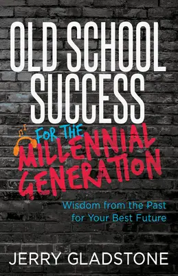 Úspěch ze staré školy pro generaci mileniálů a další generace: Moudrost z minulosti pro vaši nejlepší budoucnost - Old School Success for the Millennial Generation & Beyond: Wisdom from the Past for Your Best Future