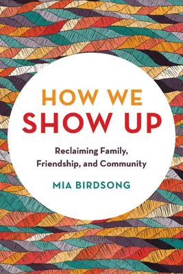 Jak se ukážeme: Jak znovu získat rodinu, přátelství a komunitu? - How We Show Up: Reclaiming Family, Friendship, and Community