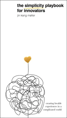 Příručka jednoduchosti pro inovátory: Původní kniha pro inovátory: Vytváření příjemných zážitků ve složitém světě - The Simplicity Playbook for Innovators: Creating Lovable Experiences in a Complicated World