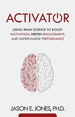 Activator: Vydejte se na cestu k aktivaci: Využití vědy o mozku ke zvýšení motivace, prohloubení angažovanosti a zvýšení výkonu - Activator: Using Brain Science to Boost Motivation, Deepen Engagement, and Supercharge Performance