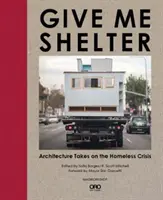 Dej mi přístřeší: Architecture Takes on the Homeless Crisis (Architektura řeší krizi bezdomovců) - Give Me Shelter: Architecture Takes on the Homeless Crisis