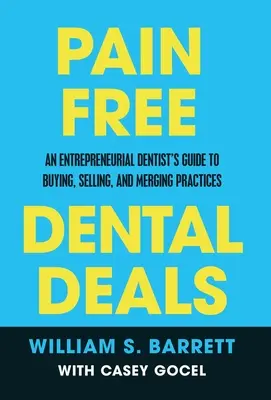 Nabídky zubních služeb bez bolesti: Zubní lékaři: Průvodce podnikatele při koupi, prodeji a slučování ordinací - Pain Free Dental Deals: An Entrepreneurial Dentist's Guide To Buying, Selling, and Merging Practices