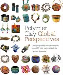 Polymerní hlína Globální perspektivy: Nové nápady a techniky od 125 mezinárodních umělců - Polymer Clay Global Perspectives: Emerging Ideas and Techniques from 125 International Artists