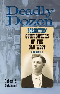 Smrtící tucet: Dvanáct zapomenutých pistolníků Starého západu, svazek 1 - Deadly Dozen: Twelve Forgotten Gunfighters of the Old West, Vol. 1