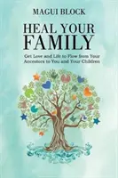Uzdravte svou rodinu: Nechte lásku a život proudit od svých předků k vám a vašim dětem. - Heal Your Family: Get Love and Life to Flow from Your Ancestors to You and Your Children
