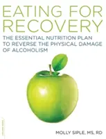 Jídlo pro zotavení: Výživa pro zotavení: Základní výživový plán, jak zvrátit fyzické poškození způsobené alkoholismem - The Eating for Recovery: The Essential Nutrition Plan to Reverse the Physical Damage of Alcoholism