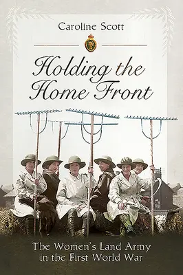 Držení domácí fronty: Pozemní armáda žen v první světové válce - Holding the Home Front: The Women's Land Army in the First World War