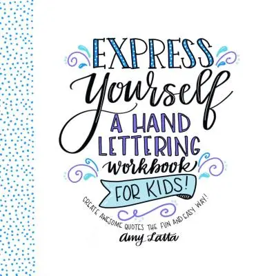 Vyjádřete se: A Hand Lettering Workbook for Kids: A Hand Lettering Workbook for Kids: Vytvářejte úžasné citáty zábavným a snadným způsobem! - Express Yourself: A Hand Lettering Workbook for Kids: Create Awesome Quotes the Fun & Easy Way!