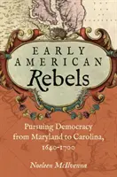 Raní američtí rebelové: Pronásledování demokracie od Marylandu po Karolínu, 1640-1700 - Early American Rebels: Pursuing Democracy from Maryland to Carolina, 1640-1700