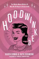 Oklamaní: Mýty, kterým maminky věří: Deset mýtů, kterým maminky věří, a proč bychom se jich měly zbavit. - Hoodwinked: Ten Myths Moms Believe and Why We All Need to Knock It Off