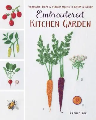 Vyšívaná kuchyňská zahrada: Motivy zeleniny, bylinek a květin k vyšívání a vychutnávání - Embroidered Kitchen Garden: Vegetable, Herb & Flower Motifs to Stitch & Savor