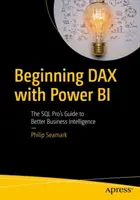 Začínáme Dax s Power Bi: Vydejte se na cestu k lepšímu Business Intelligence: Průvodce profesionála v oblasti SQL - Beginning Dax with Power Bi: The SQL Pro's Guide to Better Business Intelligence