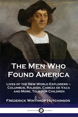 Muži, kteří založili Ameriku: Kolumbus, Raleigh, Cabeza de Vaca a další: Životy objevitelů Nového světa vyprávěné pro děti. - The Men Who Found America: Lives of the New World Explorers - Columbus, Raleigh, Cabeza de Vaca and More, Told for Children