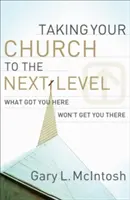 Posuňte svůj sbor na vyšší úroveň: Co vás dostalo sem, vás tam nedostane - Taking Your Church to the Next Level: What Got You Here Won't Get You There