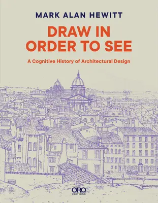 Draw in Order to See: Kognitivní historie architektonického designu - Draw in Order to See: A Cognitive History of Architectural Design