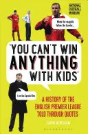 S dětmi se nedá nic vyhrát: Historie anglické Premier League vyprávěná prostřednictvím citátů - You Can't Win Anything with Kids: A History of the English Premier League Told Through Quotes