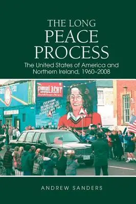 Dlouhý mírový proces: Spojené státy americké a Severní Irsko, 1960-2008 - The Long Peace Process: The United States of America and Northern Ireland, 1960-2008