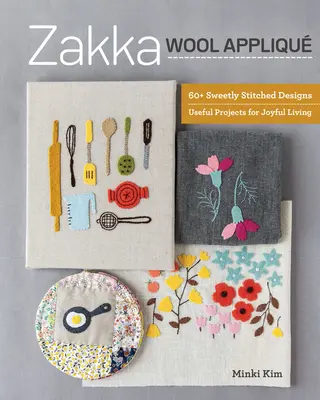 Zakázka na vlněné aplikace: Kuchařka: 60+ sladce prošívaných vzorů, užitečné projekty pro radostný život - Zakka Wool Appliqu: 60+ Sweetly Stitched Designs, Useful Projects for Joyful Living