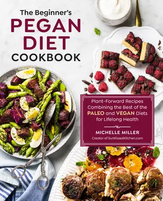 The Beginner's Pegan Diet Cookbook (Kuchařka peganské diety pro začátečníky): Kuchařka z rostlinné stravy kombinující to nejlepší z paleo a veganské stravy pro celoživotní zdraví - The Beginner's Pegan Diet Cookbook: Plant-Forward Recipes Combining the Best of the Paleo and Vegan Diets for Lifelong Health