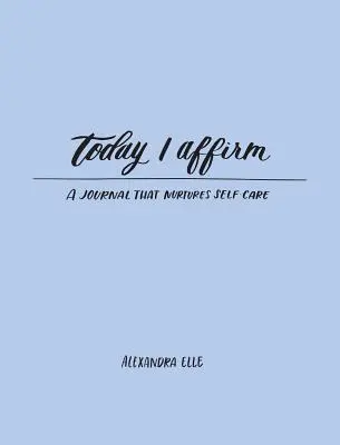 Dnes potvrzuji: Deník, který pečuje o sebe sama - Today I Affirm: A Journal That Nurtures Self-Care