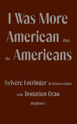 Byl jsem američtější než Američané: Sylvre Lotringer v rozhovoru s Donatienem Grauem - I Was More American Than the Americans: Sylvre Lotringer in Conversation with Donatien Grau