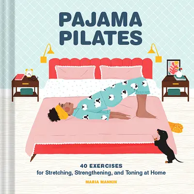 Pyžamový pilates: Pilaates: 40 cviků pro protažení, posílení a zpevnění těla v domácím prostředí - Pajama Pilates: 40 Exercises for Stretching, Strengthening, and Toning at Home