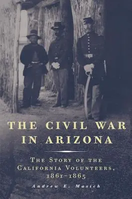 Občanská válka v Arizoně: Příběh kalifornských dobrovolníků, 1861-1865 - The Civil War in Arizona: The Story of the California Volunteers, 1861-1865