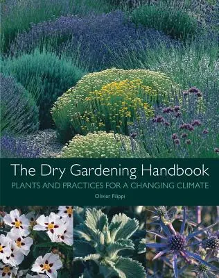 Příručka suchého zahradničení: Rostliny a postupy pro měnící se podnebí - The Dry Gardening Handbook: Plants and Practices for a Changing Climate