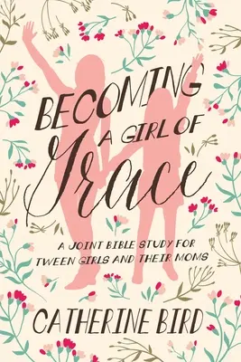 Stát se milostivou dívkou: Společné biblické studium pro dívky v pubertě a jejich maminky. - Becoming a Girl of Grace: A Joint Bible Study for Tween Girls & Their Moms