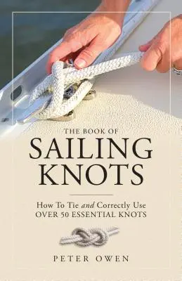 Kniha jachtařských uzlů: Kniha: Jak uvázat a správně používat více než 50 základních námořních uzlů. - The Book of Sailing Knots: How to Tie and Correctly Use Over 50 Essential Knots