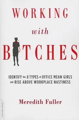 Working with Bitches (Práce s fenami): Rozpoznejte 8 typů protivných holek v kanceláři a povzneste se nad nepříjemnosti na pracovišti. - Working with Bitches: Identify the 8 Types of Office Mean Girls and Rise Above Workplace Nastiness
