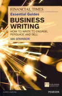 FT Essential Guide to Business Writing - Jak psát, abyste zaujali, přesvědčili a prodali - FT Essential Guide to Business Writing - How to write to engage, persuade and sell