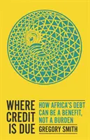 Kde je třeba vzít zavděk - jak může být africký dluh přínosem, nikoli zátěží - Where Credit is Due - How Africa's Debt Can Be a Benefit, Not a Burden