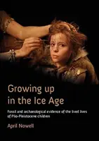 Dospívání v době ledové: T.: Fosilní a archeologické důkazy o životě dětí v pliopleistocénu. - Growing Up in the Ice Age: Fossil and Archaeological Evidence of the Lived Lives of Plio-Pleistocene Children