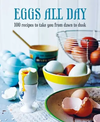 Vejce na celý den: Vejce najednou: 100 receptů, které vás zasytí od rána do večera. 100 receptů, které vás zasytí od rána do večera. - Eggs All Day: 100 Recipes to Take You from Dawn to Dusk
