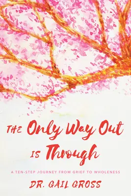 Jediná cesta ven je skrz: Cesta od zármutku k celistvosti v deseti krocích - The Only Way Out is Through: A Ten-Step Journey from Grief to Wholeness