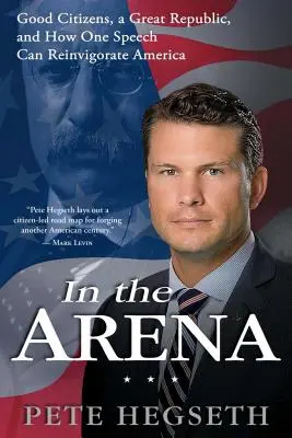 V aréně: Jak může jeden projev oživit Ameriku: Dobří občané, velká republika a jak může jeden projev oživit Ameriku - In the Arena: Good Citizens, a Great Republic, and How One Speech Can Reinvigorate America