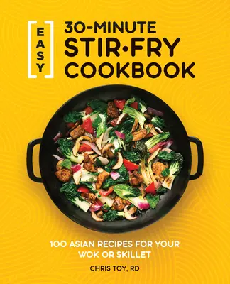 Snadná 30minutová kuchařka Stir-Fry: 100 asijských receptů pro váš Wok nebo pánvičku: kuchařka na smažení: 100 asijských receptů pro váš Wok nebo pánvičku - Easy 30-Minute Stir-Fry Cookbook: 100 Asian Recipes for Your Wok or Skillet