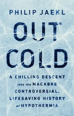 Out Cold: Mrazivý sestup do makabrózní, kontroverzní a život zachraňující historie podchlazení - Out Cold: A Chilling Descent Into the Macabre, Controversial, Lifesaving History of Hypothermia