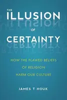Iluze jistoty: Jak chybná náboženská víra škodí naší kultuře - The Illusion of Certainty: How the Flawed Beliefs of Religion Harm Our Culture