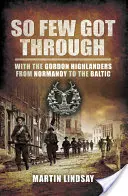 Tak málo jich prošlo: S gordonskými horaly od Normandie k Baltu - So Few Got through: With the Gordon Highlanders From Normandy to the Baltic