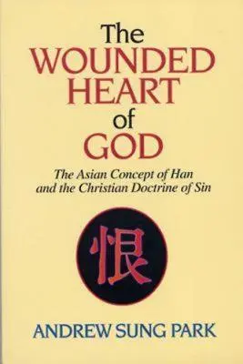Zraněné srdce Boží: Jak se naučit, jak porozumět a pochopit hříchu: asijské pojetí hanu a křesťanské učení o hříchu - The Wounded Heart of God: The Asian Concept of Han and the Christian Doctrine of Sin