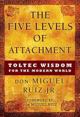 Pět úrovní připoutanosti: Toltécká moudrost pro moderní svět - The Five Levels of Attachment: Toltec Wisdom for the Modern World
