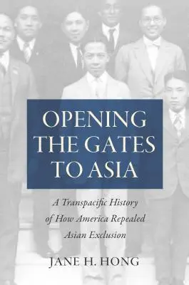 Otevírání bran do Asie: Transpacifická historie o tom, jak Amerika zrušila vyloučení Asie z trhu - Opening the Gates to Asia: A Transpacific History of How America Repealed Asian Exclusion