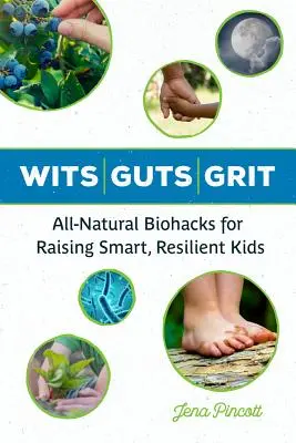 Chytré střevo a odvaha: Vychováváme chytré a odolné děti pomocí přírodních biohacků. - Wits Guts Grit: All-Natural Biohacks for Raising Smart, Resilient Kids