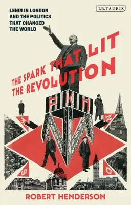 Jiskra, která zažehla revoluci: Lenin v Londýně a politika, která změnila svět - The Spark That Lit the Revolution: Lenin in London and the Politics That Changed the World