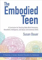 Ztělesněný teenager: Kurikulum pro výuku uvědomování si těla a mysli, kinestetické inteligence a sociálních a emočních dovedností: 50 A - The Embodied Teen: A Somatic Curriculum for Teaching Body-Mind Awareness, Kinesthetic Intelligence, and Social and Emotional Skills--50 A